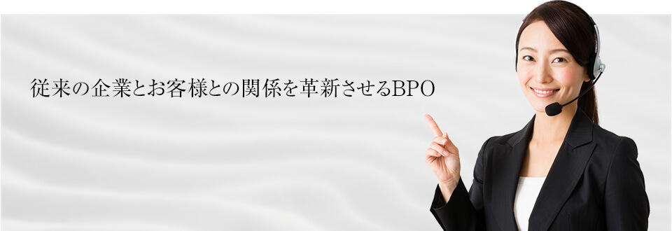 従来の企業とお客様との関係を革新させるBPO